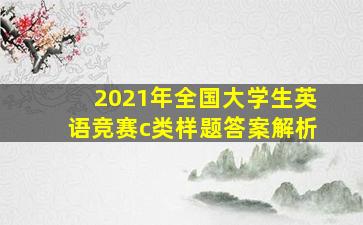 2021年全国大学生英语竞赛c类样题答案解析