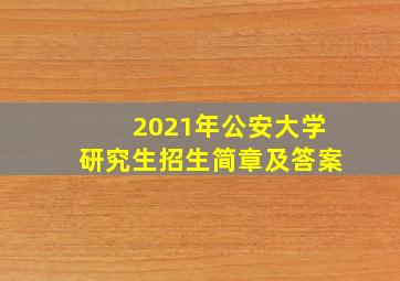 2021年公安大学研究生招生简章及答案