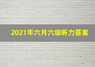 2021年六月六级听力答案