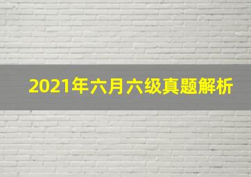 2021年六月六级真题解析