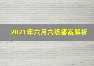 2021年六月六级答案解析