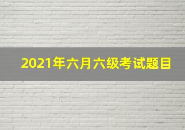 2021年六月六级考试题目