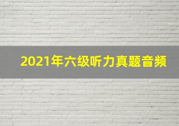 2021年六级听力真题音频