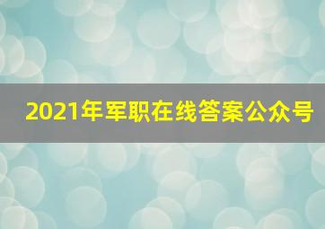 2021年军职在线答案公众号