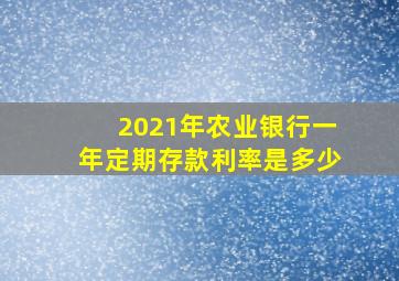 2021年农业银行一年定期存款利率是多少