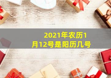 2021年农历1月12号是阳历几号