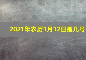 2021年农历1月12日是几号