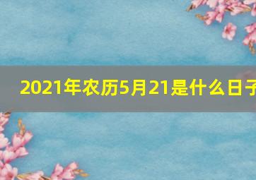 2021年农历5月21是什么日子