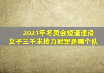 2021年冬奥会短道速滑女子三千米接力冠军是哪个队