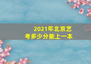 2021年北京艺考多少分能上一本