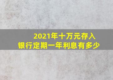 2021年十万元存入银行定期一年利息有多少