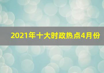 2021年十大时政热点4月份