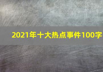 2021年十大热点事件100字