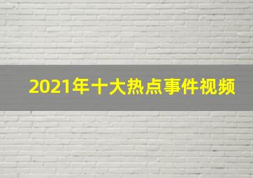 2021年十大热点事件视频