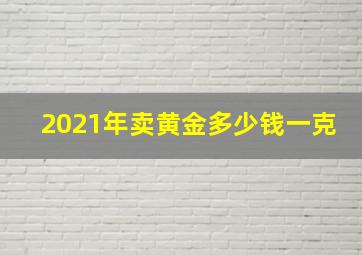 2021年卖黄金多少钱一克