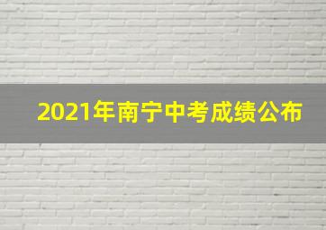 2021年南宁中考成绩公布