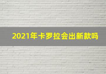 2021年卡罗拉会出新款吗