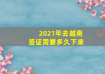 2021年去越南签证需要多久下来