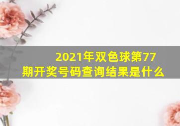 2021年双色球第77期开奖号码查询结果是什么