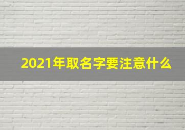 2021年取名字要注意什么