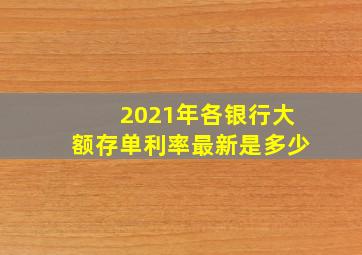 2021年各银行大额存单利率最新是多少