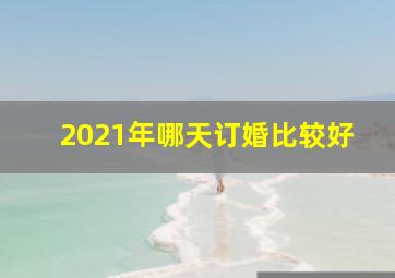 2021年哪天订婚比较好