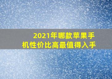 2021年哪款苹果手机性价比高最值得入手