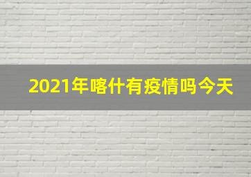 2021年喀什有疫情吗今天