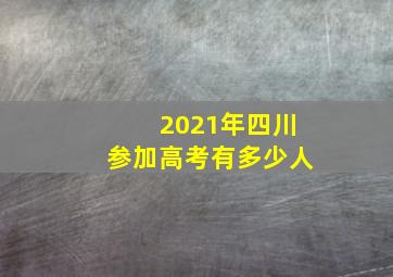 2021年四川参加高考有多少人