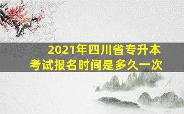 2021年四川省专升本考试报名时间是多久一次