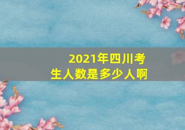 2021年四川考生人数是多少人啊