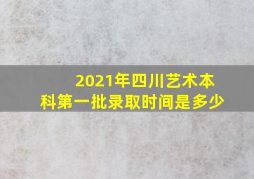 2021年四川艺术本科第一批录取时间是多少