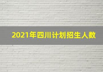 2021年四川计划招生人数