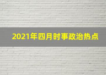 2021年四月时事政治热点