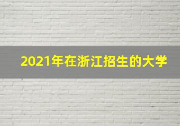 2021年在浙江招生的大学