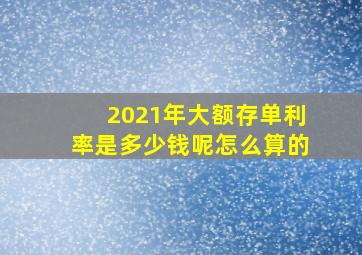 2021年大额存单利率是多少钱呢怎么算的