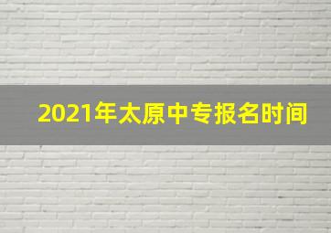 2021年太原中专报名时间