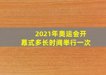 2021年奥运会开幕式多长时间举行一次