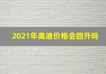 2021年奥迪价格会回升吗