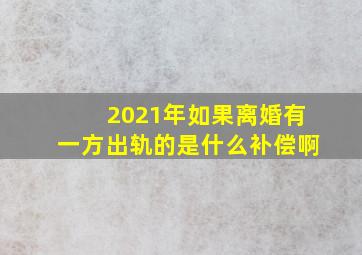 2021年如果离婚有一方出轨的是什么补偿啊