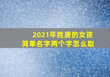 2021年姓唐的女孩简单名字两个字怎么取