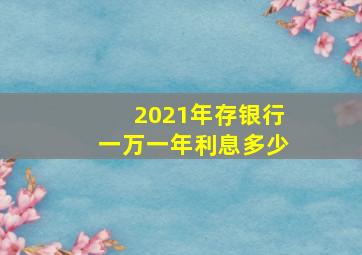 2021年存银行一万一年利息多少