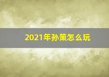 2021年孙策怎么玩