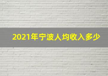 2021年宁波人均收入多少