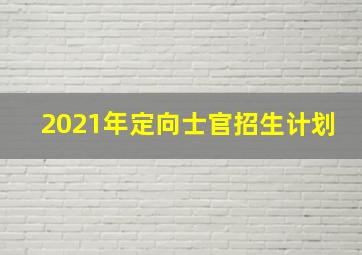 2021年定向士官招生计划