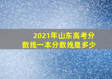 2021年山东高考分数线一本分数线是多少