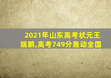 2021年山东高考状元王端鹏,高考749分轰动全国