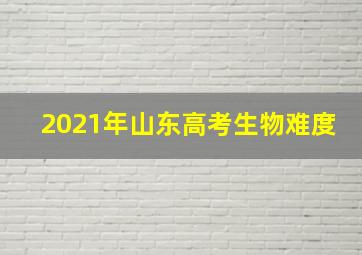 2021年山东高考生物难度