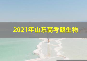 2021年山东高考题生物