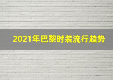 2021年巴黎时装流行趋势